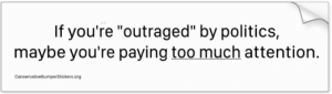 Bumper sticker, "If maybe you're outraged, you're paying too much attention"