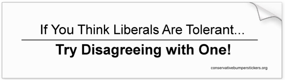 Conservative bumper sticker, "If you think liberals are tolerant, try disagreeing with one!"