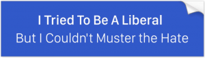 "I Tried to Be a Liberal, but I Couldn't Muster the Hate" bumper sticker.