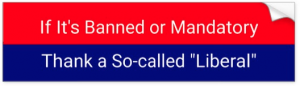 If it's banned or mandatory, thank a so-called liberal bumper sticker.